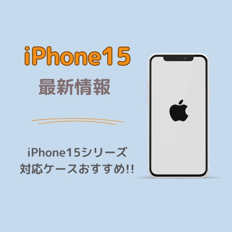 [2023年]新型iPhone15の発売日はいつ？価格・カラーの予想と最新情報|iPhone15シリーズ用ケースおすすめ♪